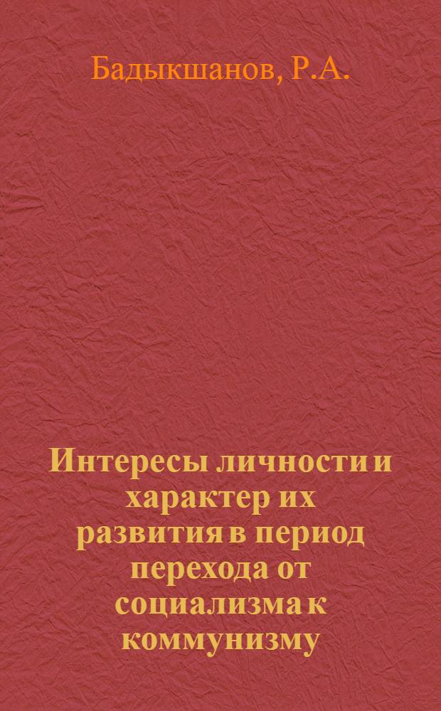 Интересы личности и характер их развития в период перехода от социализма к коммунизму : Автореф. дис. на соискание учен. степени канд. филос. наук : (620)