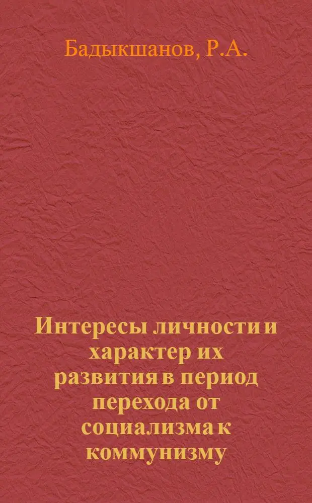 Интересы личности и характер их развития в период перехода от социализма к коммунизму : Автореф. дис. на соискание учен. степени канд. филос. наук : (620)