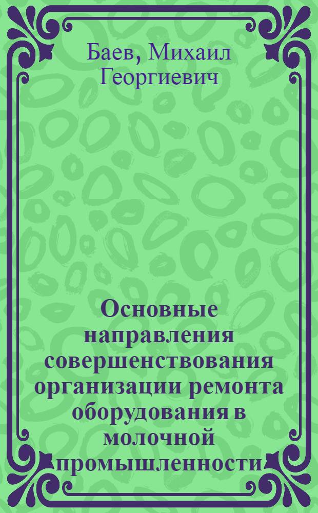 Основные направления совершенствования организации ремонта оборудования в молочной промышленности : (На примере цельномолочной пром-сти) : Автореф. дис. на соиск. учен. степени канд. экон. наук : (08.00.05)