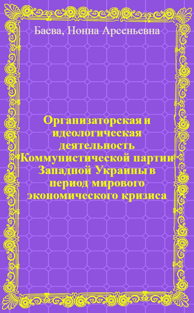 Организаторская и идеологическая деятельность Коммунистической партии Западной Украины в период мирового экономического кризиса (1929-1933 гг.) : Автореф. дис. на соиск. учен. степени канд. ист. наук : (07.00.01)