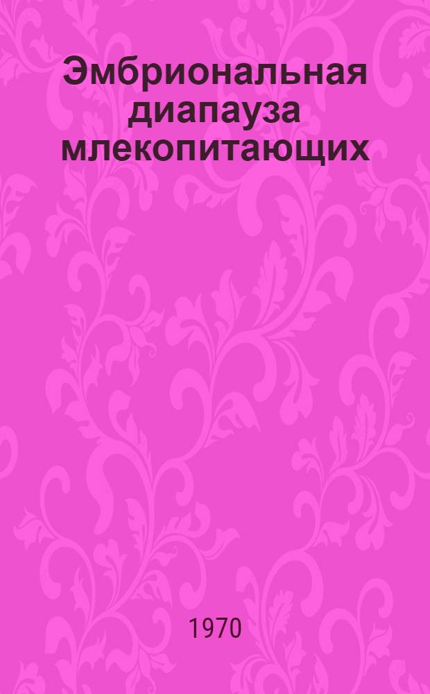 Эмбриональная диапауза млекопитающих : Автореф. дис. на соискание учен. степени д-ра биол. наук : (102)