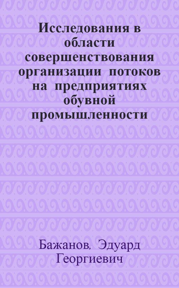 Исследования в области совершенствования организации потоков на предприятиях обувной промышленности : Автореф. дис. на соиск. учен. степени канд. техн. наук : (08.00.05)