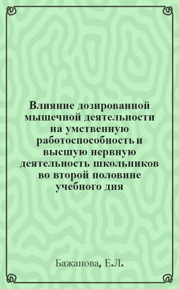 Влияние дозированной мышечной деятельности на умственную работоспособность и высшую нервную деятельность школьников во второй половине учебного дня : Автореф. дис. на соискание учен. степени канд. биол. наук : (102)