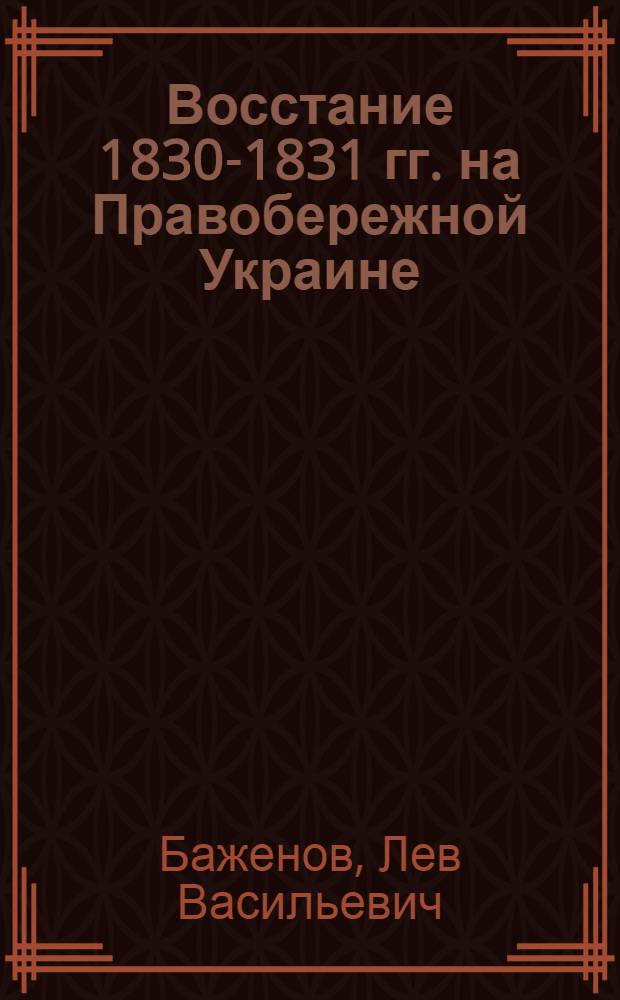 Восстание 1830-1831 гг. на Правобережной Украине : Автореф. дис. на соиск. учен. степени канд. ист. наук : (07.00.03)