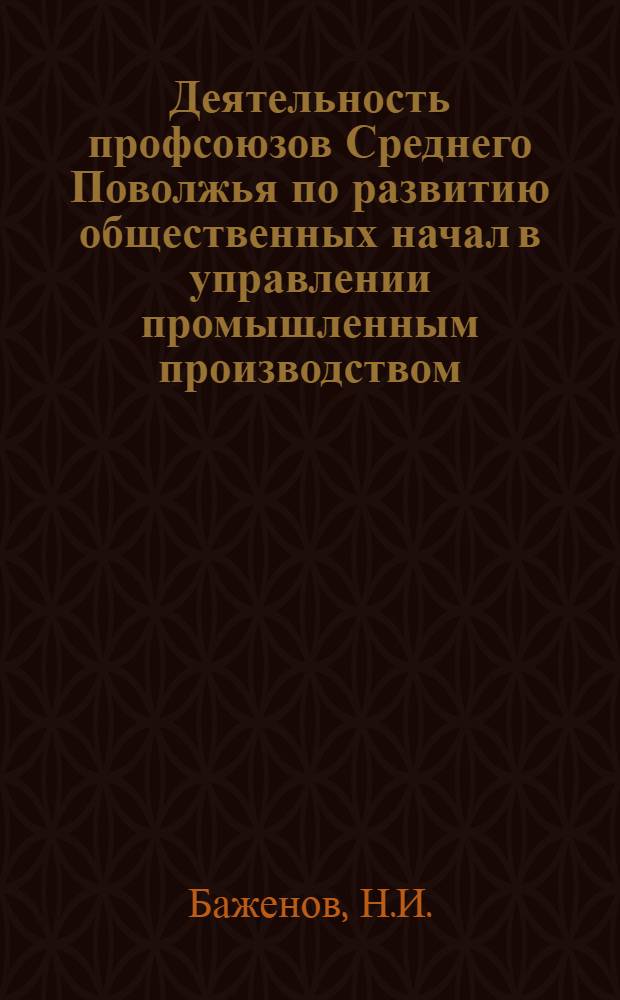 Деятельность профсоюзов Среднего Поволжья по развитию общественных начал в управлении промышленным производством (1959-1965 гг.) : Автореф. дис. на соискание учен. степени канд. ист. наук : (07.571)