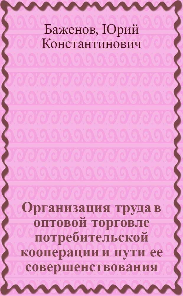 Организация труда в оптовой торговле потребительской кооперации и пути ее совершенствования : Автореф. дис. на соискание учен. степени канд. экон. наук : (594)