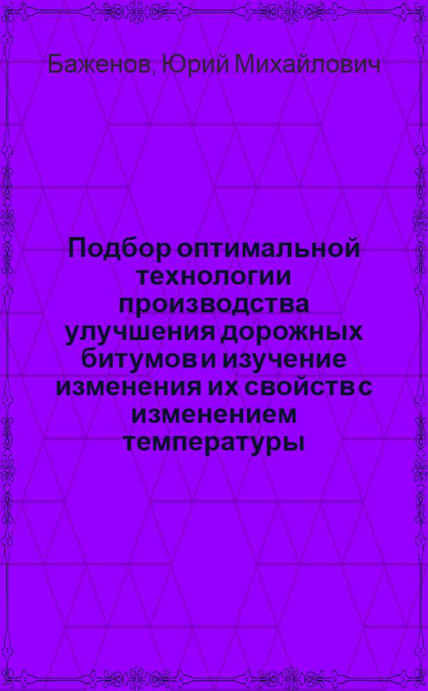 Подбор оптимальной технологии производства улучшения дорожных битумов и изучение изменения их свойств с изменением температуры : Автореф. дис. на соискание учен. степени канд. техн. наук : (346)
