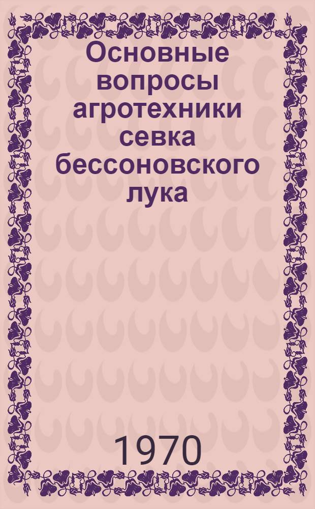 Основные вопросы агротехники севка бессоновского лука : (Сроки посева, способы посева и нормы высева) : На примере Пенз. обл. : Автореф. дис. на соискание учен. степени канд. с.-х. наук