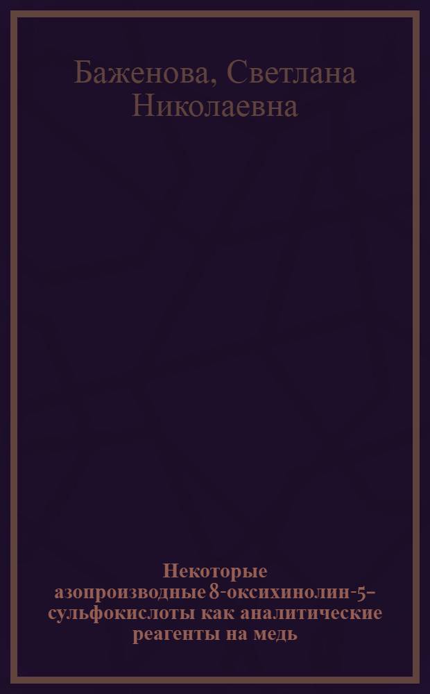 Некоторые азопроизводные 8-оксихинолин-5-сульфокислоты как аналитические реагенты на медь (II) : Автореф. дис. на соискание учен. степени канд. хим. наук : (071)