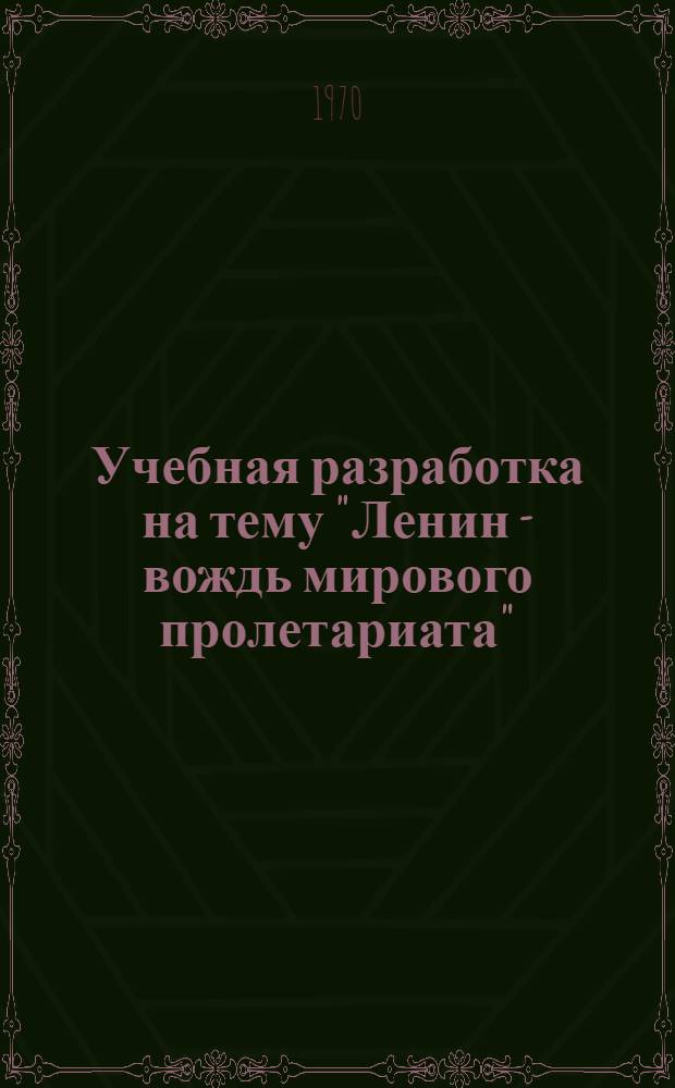 Учебная разработка на тему "Ленин - вождь мирового пролетариата" : Для слушателей 1 и 2 курсов ФЗО : (Фр. яз.)