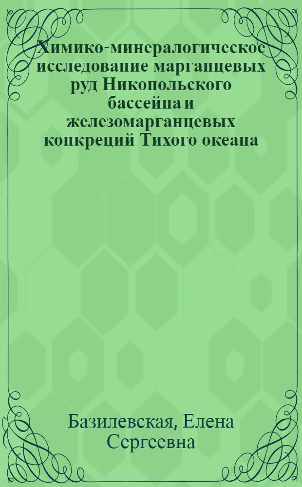 Химико-минералогическое исследование марганцевых руд Никопольского бассейна и железомарганцевых конкреций Тихого океана : Автореф. дис. на соиск. учен. степени канд. геол.-минерал. наук : (04.00.08)