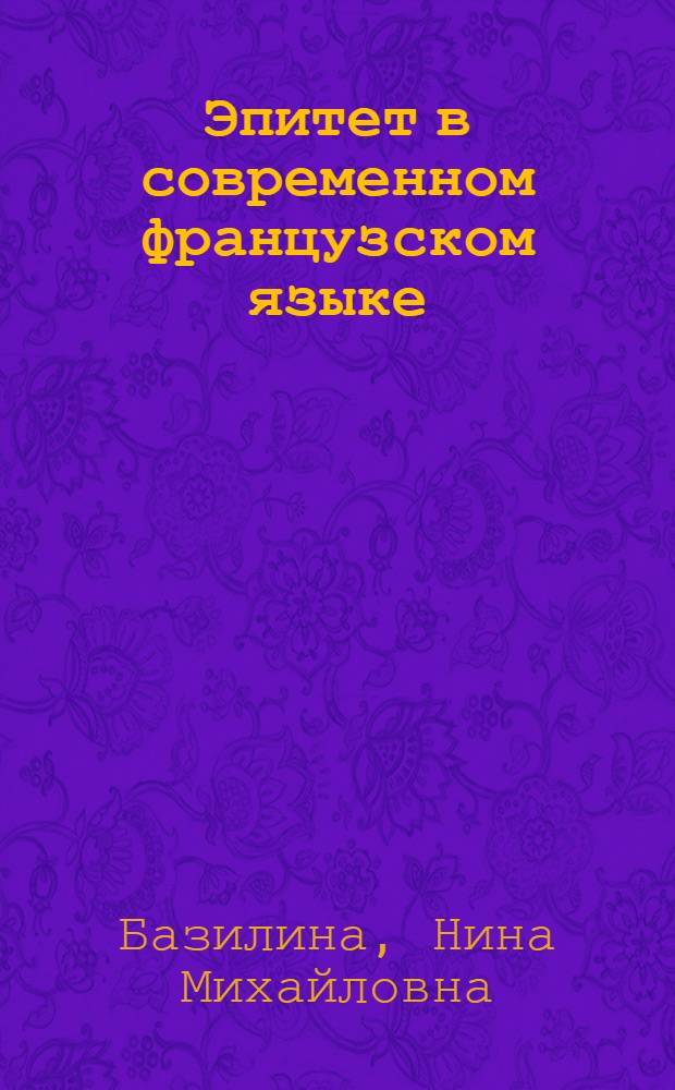 Эпитет в современном французском языке : (Опыт семантико-стилист. характеристики) : Автореф. дис. на соиск. учен. степени канд. филол. наук : (10.02.05)