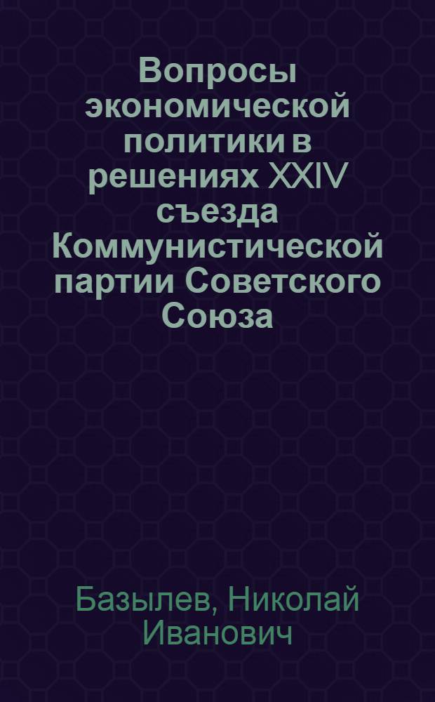 Вопросы экономической политики в решениях XXIV съезда Коммунистической партии Советского Союза