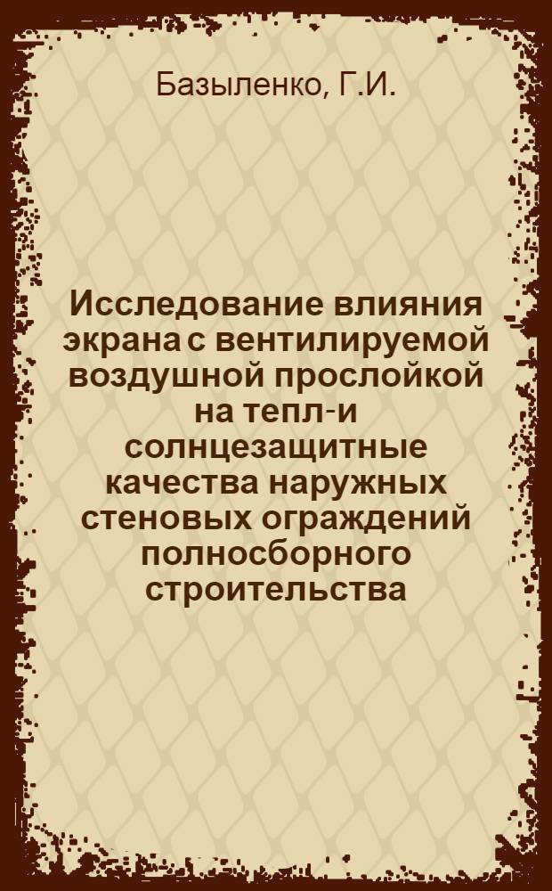 Исследование влияния экрана с вентилируемой воздушной прослойкой на тепло- и солнцезащитные качества наружных стеновых ограждений полносборного строительства : Автореф. дис. на соискание учен. степени канд. техн. наук : (05.482)