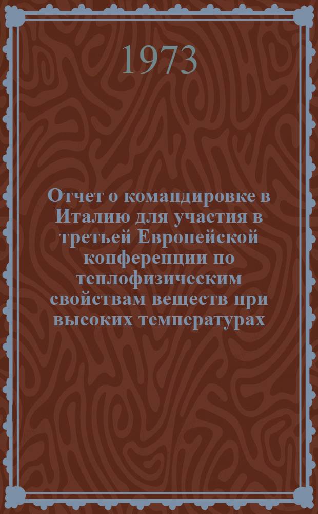 Отчет о командировке в Италию [для участия в третьей Европейской конференции по теплофизическим свойствам веществ при высоких температурах, г. Турин, 21-28 июня 1972 г.]