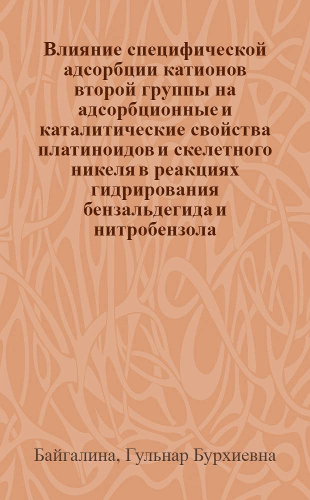 Влияние специфической адсорбции катионов второй группы на адсорбционные и каталитические свойства платиноидов и скелетного никеля в реакциях гидрирования бензальдегида и нитробензола : Автореф. дис. на соиск. учен. степени канд. хим. наук : (02.00.15)