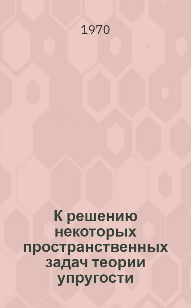 К решению некоторых пространственных задач теории упругости : Автореф. дис. на соискание учен. степени д-ра техн. наук : (023)