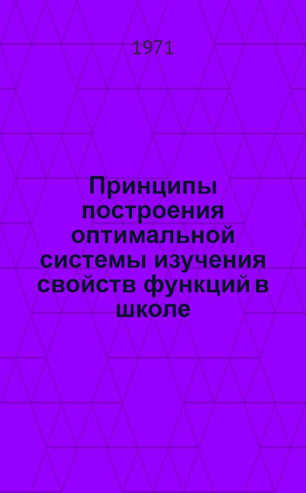 Принципы построения оптимальной системы изучения свойств функций в школе : Автореф. дис. на соискание учен. степени канд. пед. наук : (731)
