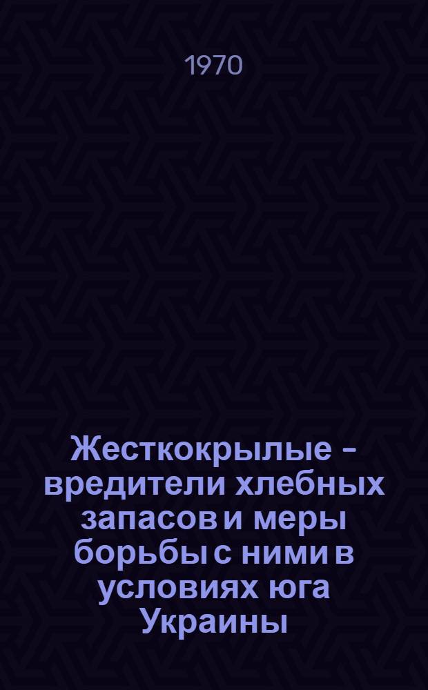 Жесткокрылые - вредители хлебных запасов и меры борьбы с ними в условиях юга Украины : Автореф. дис. на соискание учен. степени канд. биол. наук : (03.098)