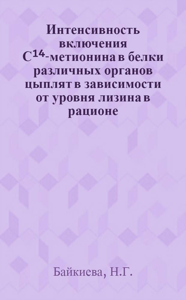 Интенсивность включения С&sup1;⁴-метионина в белки различных органов цыплят в зависимости от уровня лизина в рационе : Автореф. дис. на соиск. учен. степени канд. биол. наук : (093)