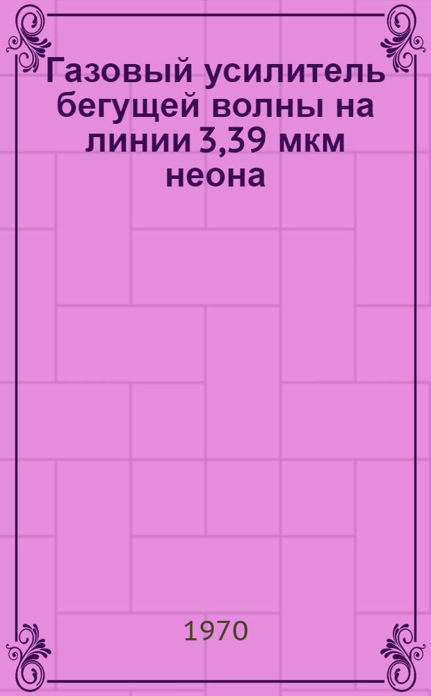 Газовый усилитель бегущей волны на линии 3,39 мкм неона : Автореф. дис. на соискание учен. степени канд. физ.-мат. наук : (044)