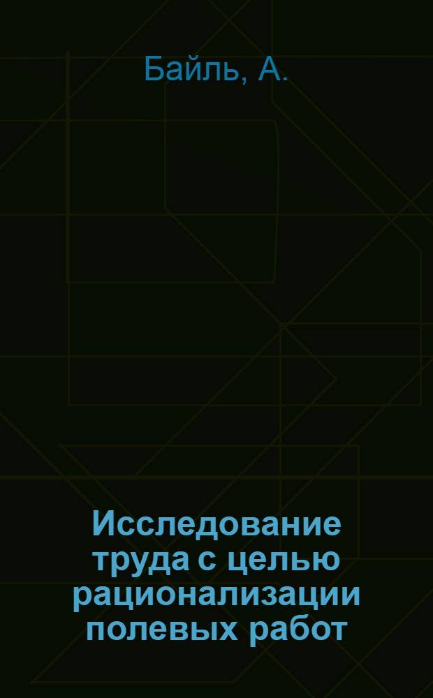 Исследование труда с целью рационализации полевых работ : Пер. с нем