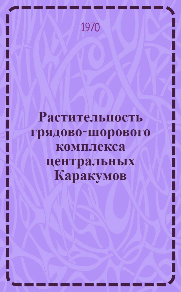 Растительность грядово-шорового комплекса центральных Каракумов : (На примере совхоза "Бахарден") : Автореф. дис. на соискание учен. степени канд. биол. наук : (094)