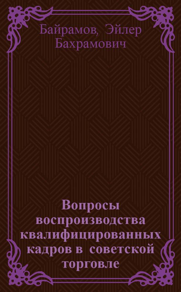 Вопросы воспроизводства квалифицированных кадров в советской торговле : (На примере АзССР) : Автореф. дис. на соиск. учен. степени канд. экон. наук