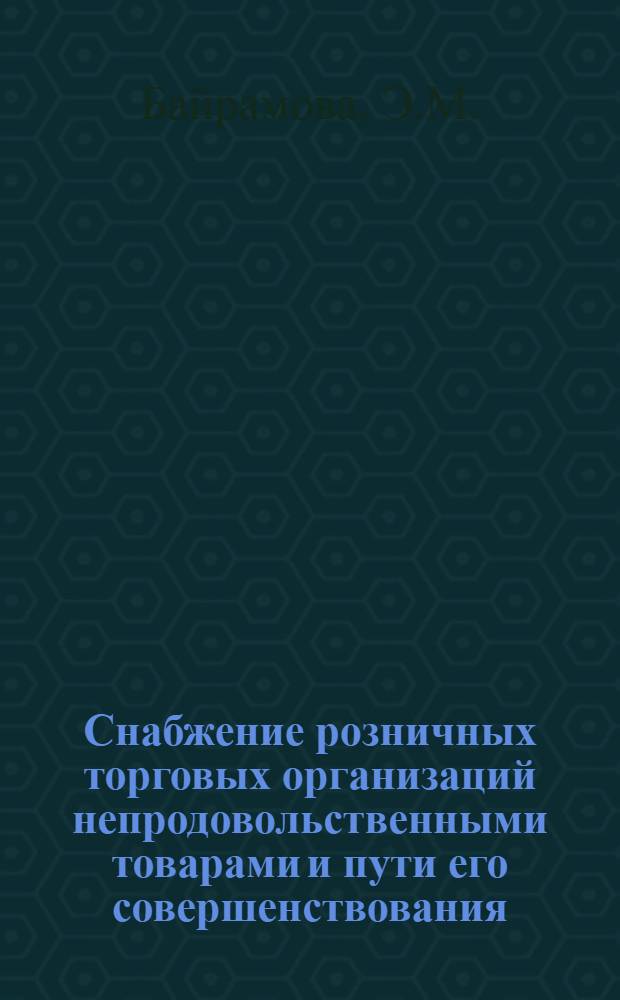 Снабжение розничных торговых организаций непродовольственными товарами и пути его совершенствования : (На примере розничных торг. организаций г. Баку) : Автореф. дис. на соискание учен. степени канд. экон. наук : (594)