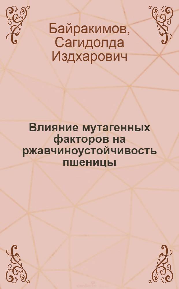 Влияние мутагенных факторов на ржавчиноустойчивость пшеницы : Автореф. дис. на соискание учен. степени канд. с.-х. наук : (540)