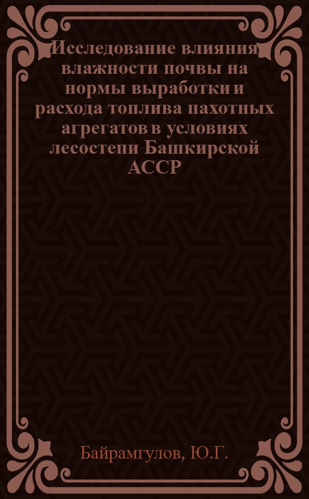 Исследование влияния влажности почвы на нормы выработки и расхода топлива пахотных агрегатов в условиях лесостепи Башкирской АССР : Автореф. дис. на соискание учен. степени канд. техн. наук : (05.410)