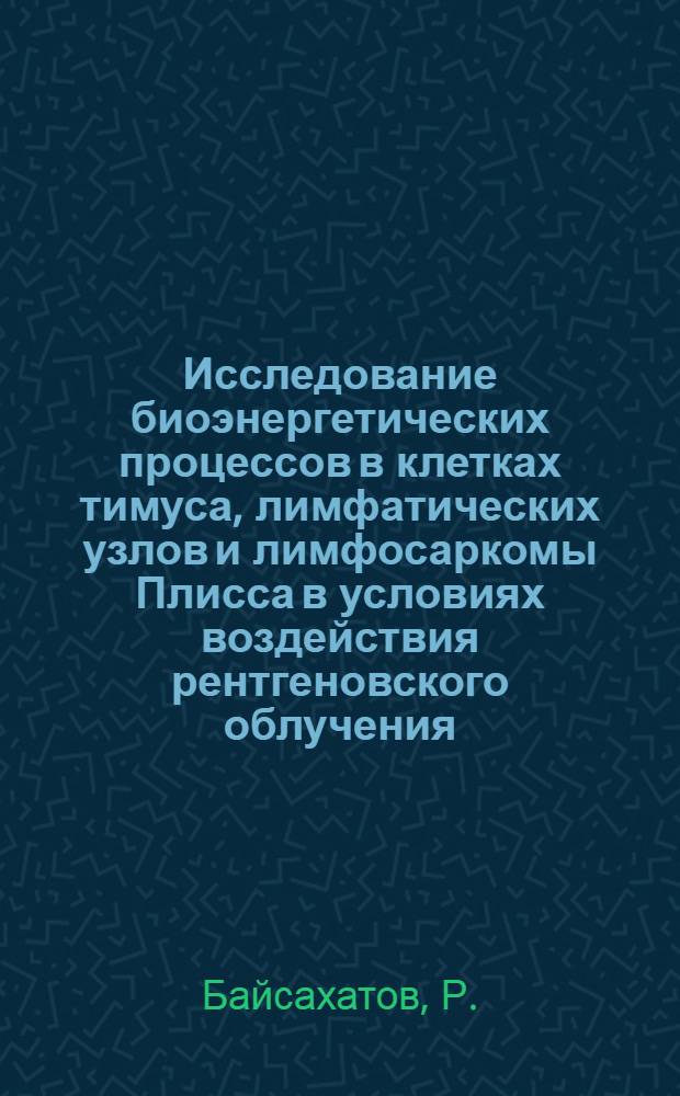 Исследование биоэнергетических процессов в клетках тимуса, лимфатических узлов и лимфосаркомы Плисса в условиях воздействия рентгеновского облучения : Автореф. дис. на соискание учен. степени канд. биол. наук : (03.093)