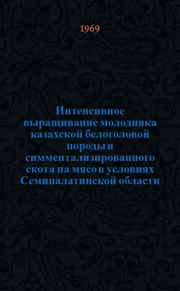 Интенсивное выращивание молодняка казахской белоголовой породы и симментализированного скота на мясо в условиях Семипалатинской области : Автореф. дис. на соискание учен. степени канд. с.-х. наук : (06.553)