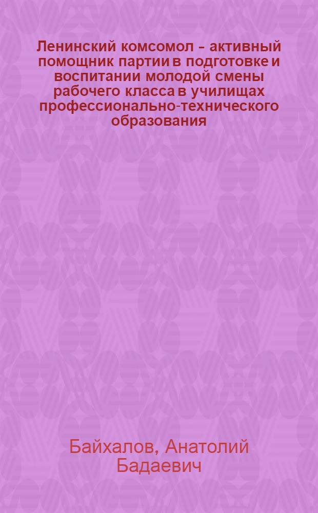 Ленинский комсомол - активный помощник партии в подготовке и воспитании молодой смены рабочего класса в училищах профессионально-технического образования (1966-1970 гг.) : (На материалах Краснояр. края, Иркут. обл. и Бурят. АССР) : Автореф. дис. на соиск. учен. степени канд. ист. наук : (07.00.01)