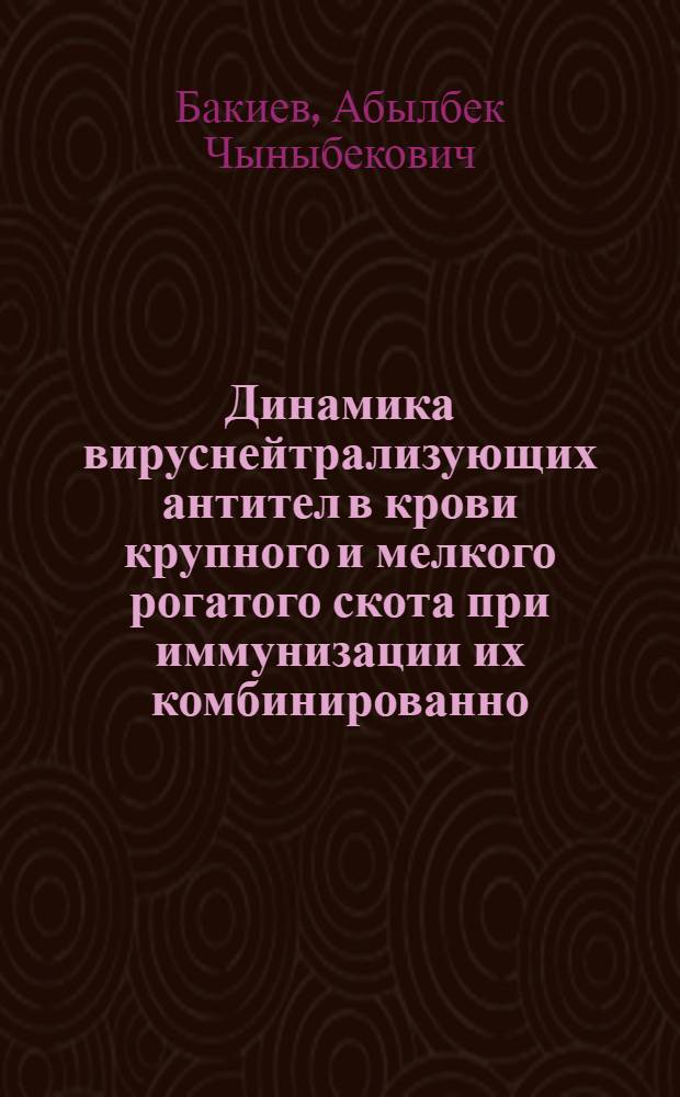 Динамика вируснейтрализующих антител в крови крупного и мелкого рогатого скота при иммунизации их комбинированно: антирабической сывороткой и антирабической вакциной : Автореф. дис. на соиск. учен. степени канд. вет. наук : (16.00.03)