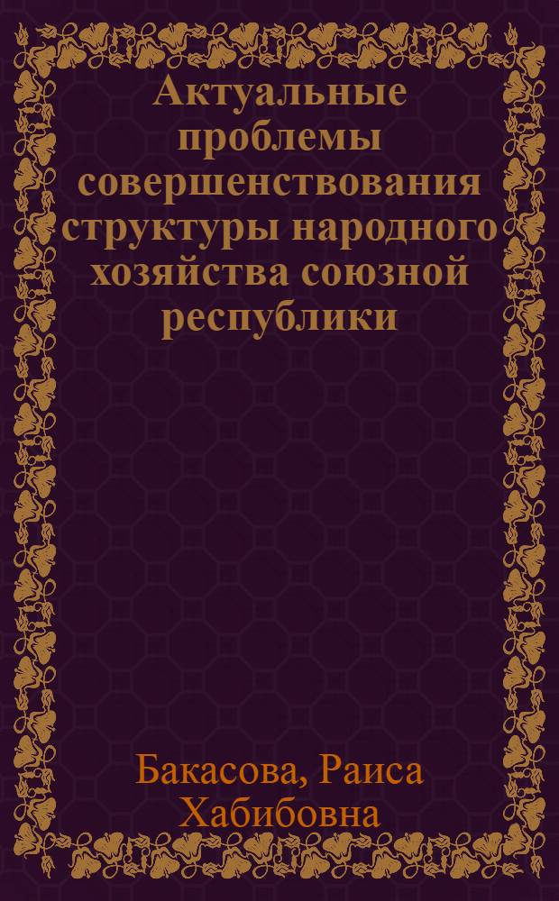 Актуальные проблемы совершенствования структуры народного хозяйства союзной республики : (На материалах Туркменской ССР) : Автореф. дис. на соиск. учен. степени д-ра экон. наук