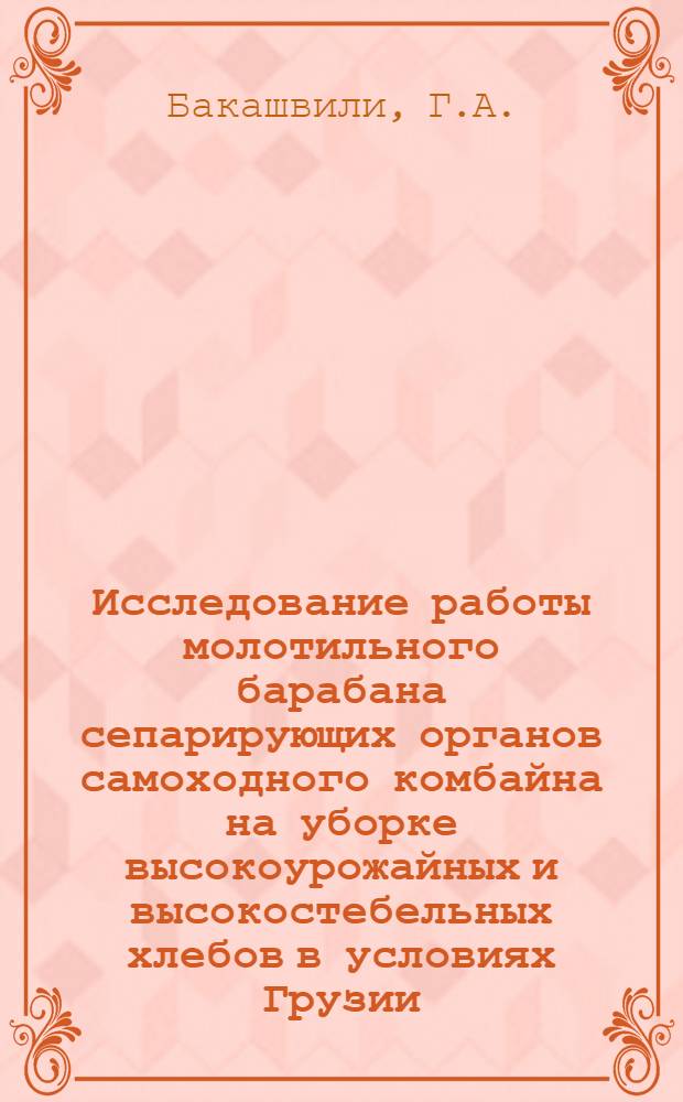 Исследование работы молотильного барабана сепарирующих органов самоходного комбайна на уборке высокоурожайных и высокостебельных хлебов в условиях Грузии : Автореф. дис. на соискание учен. степени канд. техн. наук : (185)