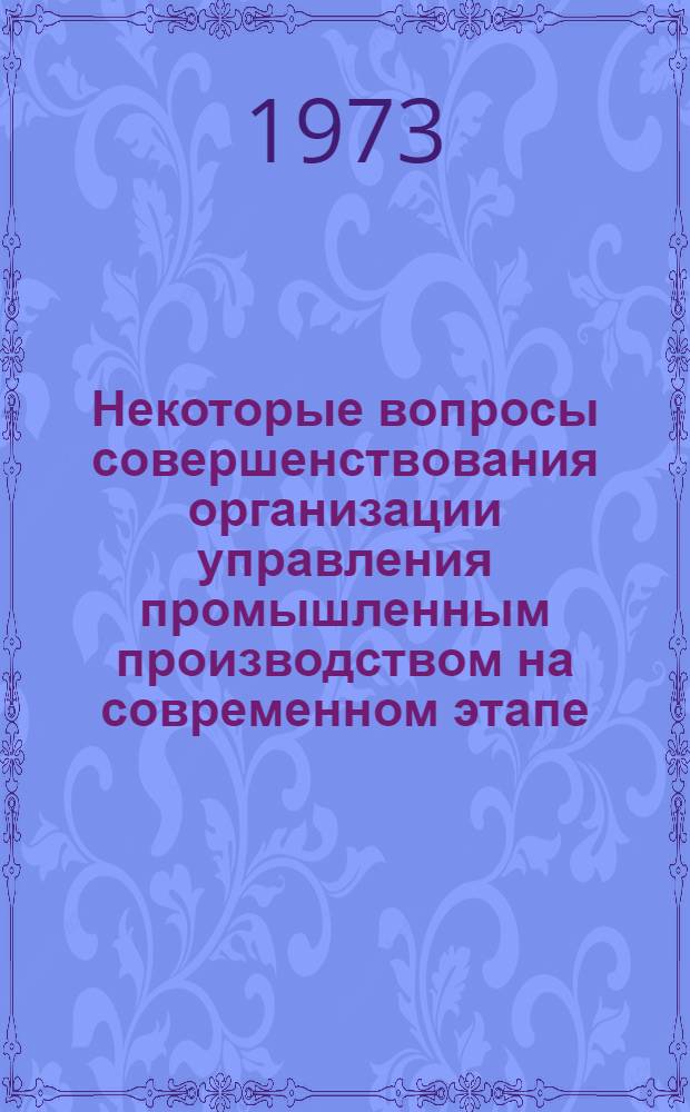 Некоторые вопросы совершенствования организации управления промышленным производством на современном этапе : Автореф. дис. на соиск. учен. степени канд. экон. наук : (08.00.05)