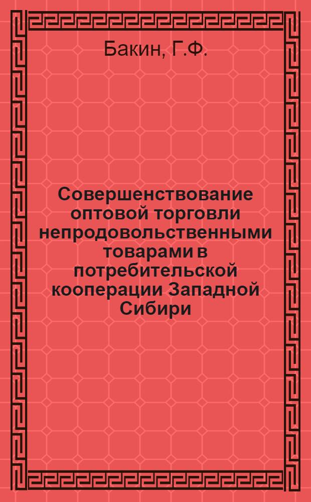 Совершенствование оптовой торговли непродовольственными товарами в потребительской кооперации Западной Сибири : Автореф. дис. на соискание учен. степени канд. экон. наук : (594)