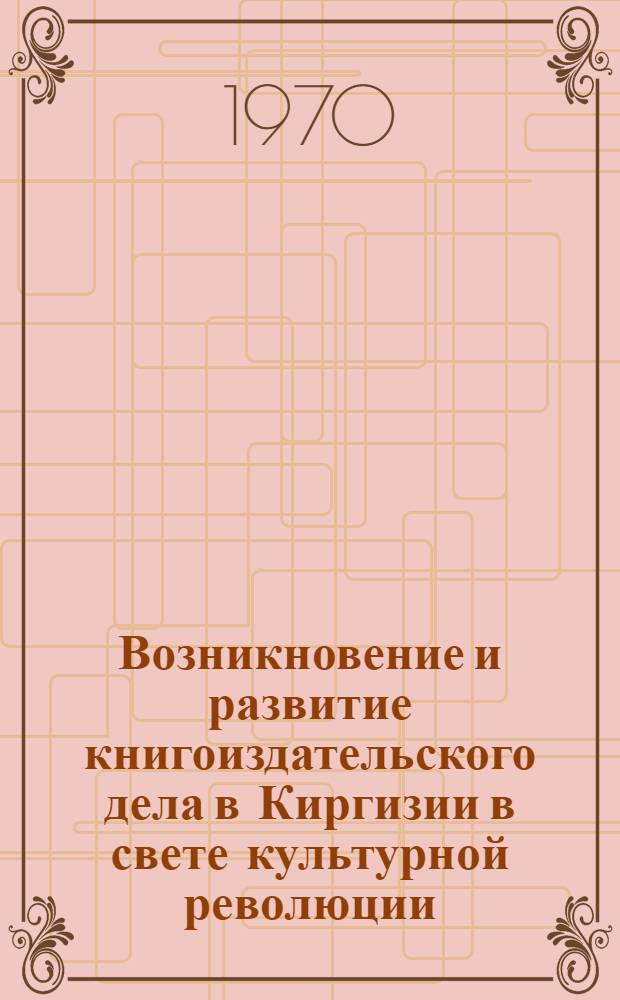 Возникновение и развитие книгоиздательского дела в Киргизии в свете культурной революции (1925-1941 гг.) : Автореф. дис. на соискание учен. степени канд. филол. наук : (10 679)