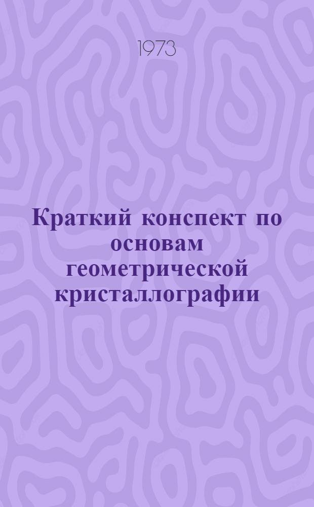 Краткий конспект по основам геометрической кристаллографии : (Учеб. пособие)