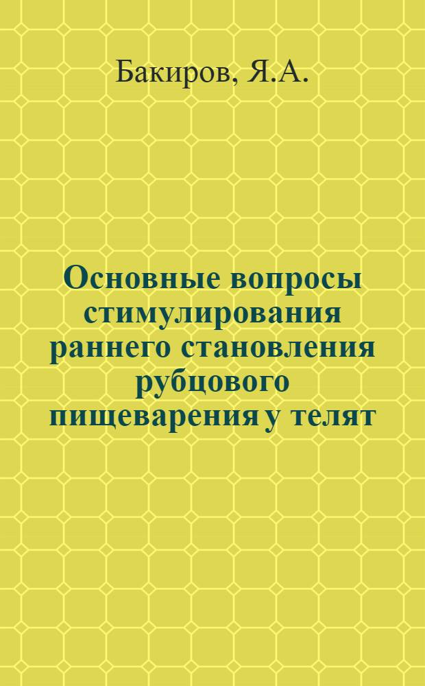 Основные вопросы стимулирования раннего становления рубцового пищеварения у телят : Автореф. дис. на соискание учен. степени канд. с.-х. наук : (551)