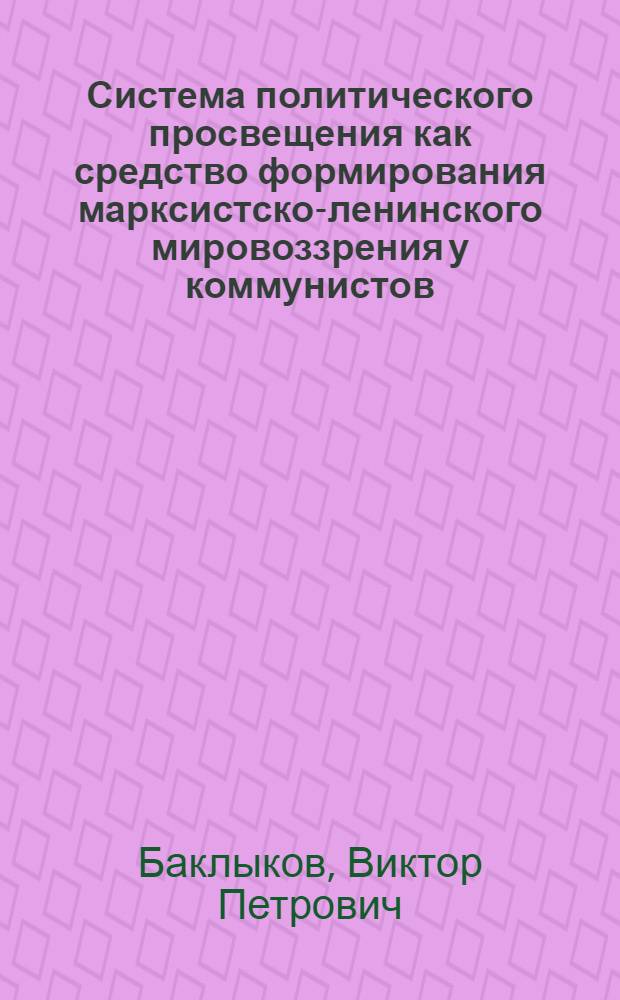 Система политического просвещения как средство формирования марксистско-ленинского мировоззрения у коммунистов : Автореф. дис. на соискание учен. степени канд. ист. наук : (570)