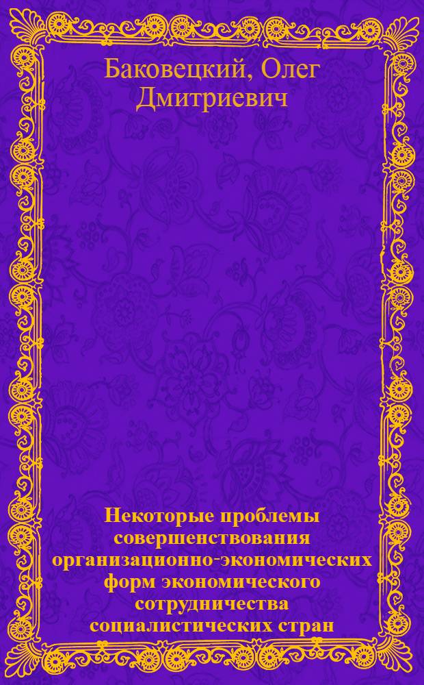 Некоторые проблемы совершенствования организационно-экономических форм экономического сотрудничества социалистических стран : (Междунар. экон. организации) : Автореф. дис. на соискание учен. степени канд. экон. наук : (08.590)