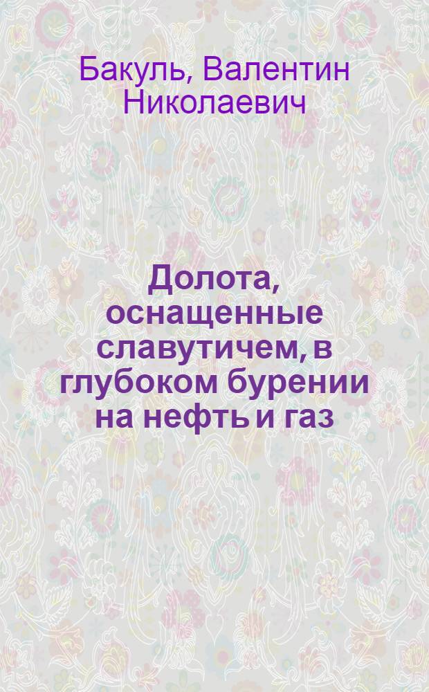 Долота, оснащенные славутичем, в глубоком бурении на нефть и газ : Доклад