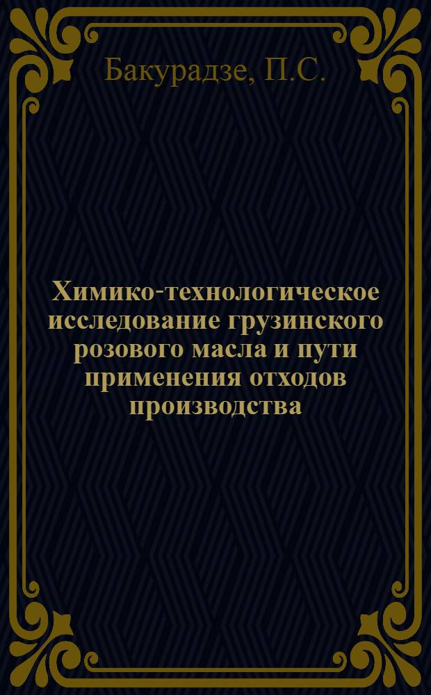 Химико-технологическое исследование грузинского розового масла и пути применения отходов производства : Автореф. дис. на соискание учен. степени канд. техн. наук : (362)