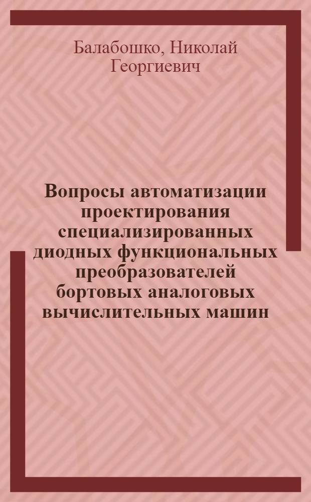 Вопросы автоматизации проектирования специализированных диодных функциональных преобразователей бортовых аналоговых вычислительных машин : Автореф. дис. на соиск. учен. степени канд. техн. наук