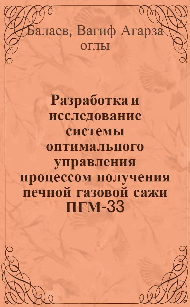 Разработка и исследование системы оптимального управления процессом получения печной газовой сажи ПГМ-33 : Автореф. дис. на соиск. учен. степени канд. техн. наук : (05.13.07)