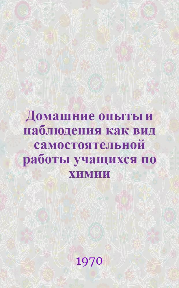Домашние опыты и наблюдения как вид самостоятельной работы учащихся по химии : Автореф. дис. на соискание учен. степени канд. пед. наук : (731)