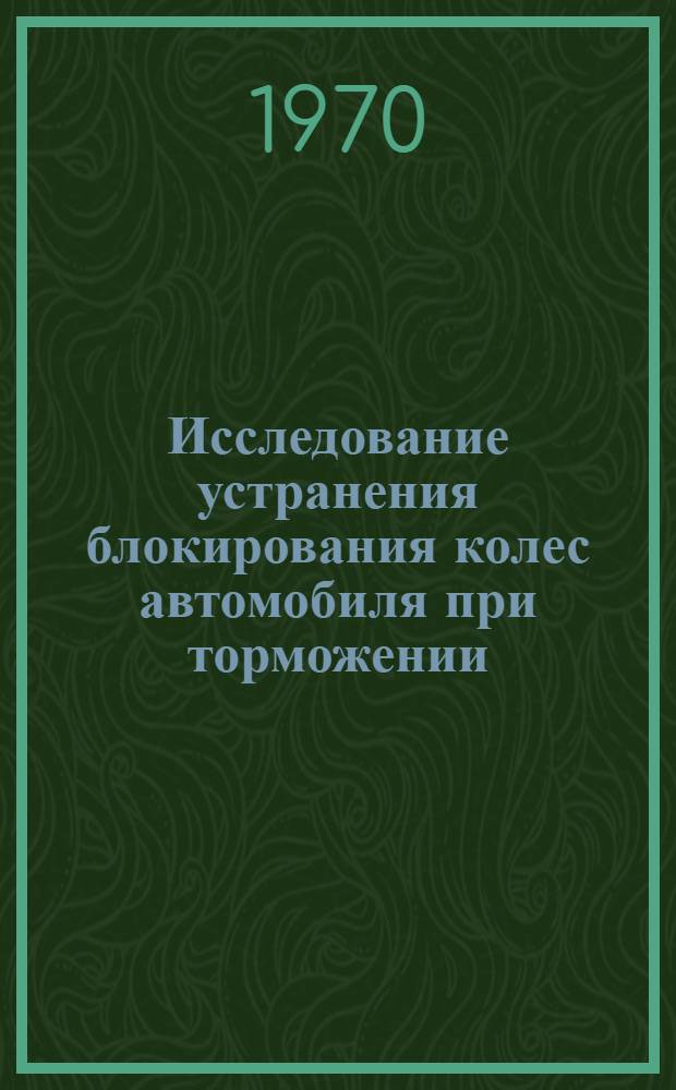 Исследование устранения блокирования колес автомобиля при торможении : Автореф. дис. на соискание учен. степени канд. техн. наук : (05.195)